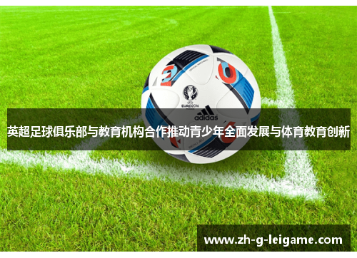 英超足球俱乐部与教育机构合作推动青少年全面发展与体育教育创新