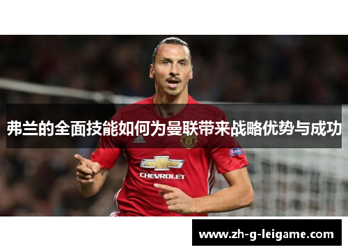 弗兰的全面技能如何为曼联带来战略优势与成功