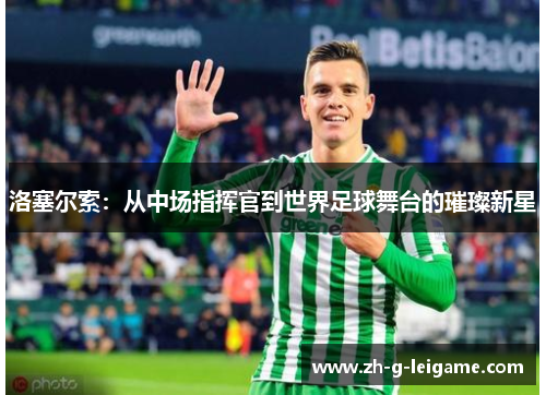 洛塞尔索:从中场指挥官到世界足球舞台的璀璨新星 洛塞尔索:从中场指挥官到世界足球舞台的璀璨新星