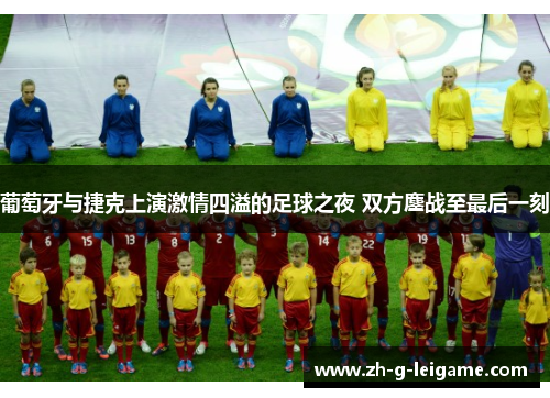 葡萄牙与捷克上演激情四溢的足球之夜 双方鏖战至最后一刻