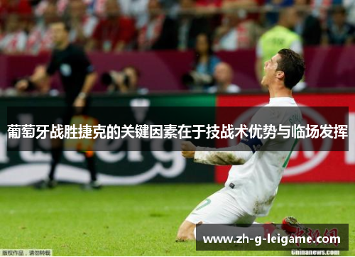 葡萄牙战胜捷克的关键因素在于技战术优势与临场发挥