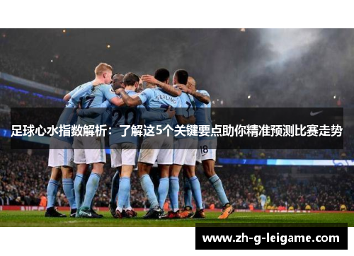 足球心水指数解析：了解这5个关键要点助你精准预测比赛走势