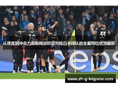 从速度到冲击力奥斯梅恩欧冠对阵日本球队的全面对位优势解析 从速度到冲击力奥斯梅恩欧冠对阵日本球队的全面对位优势解析