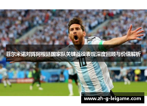 菲尔米诺对阵阿根廷国家队关键战役表现深度回顾与价值解析