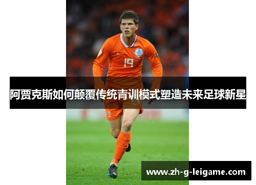 阿贾克斯如何颠覆传统青训模式塑造未来足球新星