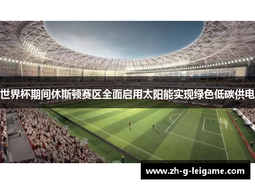 世界杯期间休斯顿赛区全面启用太阳能实现绿色低碳供电 世界杯期间休斯顿赛区全面启用太阳能实现绿色低碳供电