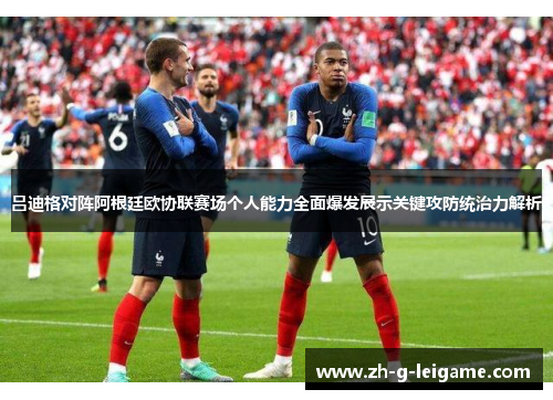 吕迪格对阵阿根廷欧协联赛场个人能力全面爆发展示关键攻防统治力解析