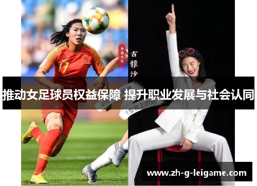 推动女足球员权益保障 提升职业发展与社会认同 推动女足球员权益保障 提升职业发展与社会认同