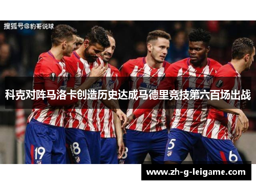 科克对阵马洛卡创造历史达成马德里竞技第六百场出战