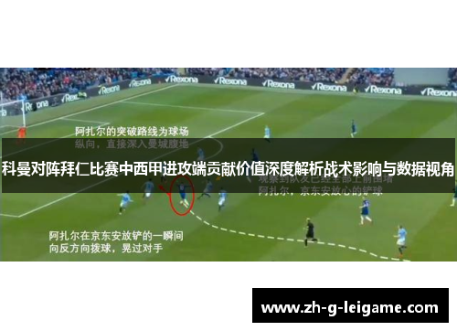 科曼对阵拜仁比赛中西甲进攻端贡献价值深度解析战术影响与数据视角 科曼对阵拜仁比赛中西甲进攻端贡献价值深度解析战术影响与数据视角